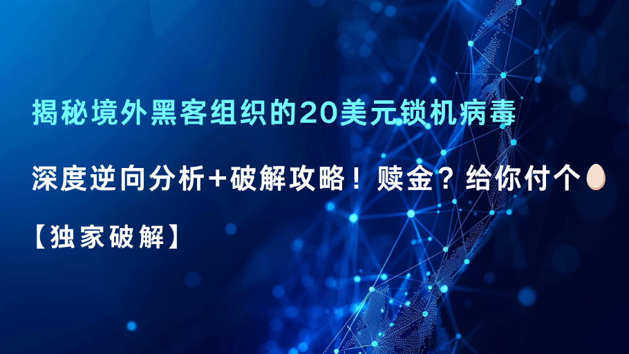 【独家破解】揭秘境外黑客组织的20美元锁机病毒:深度逆向分析+破解攻略!赎金?给你付个蛋
